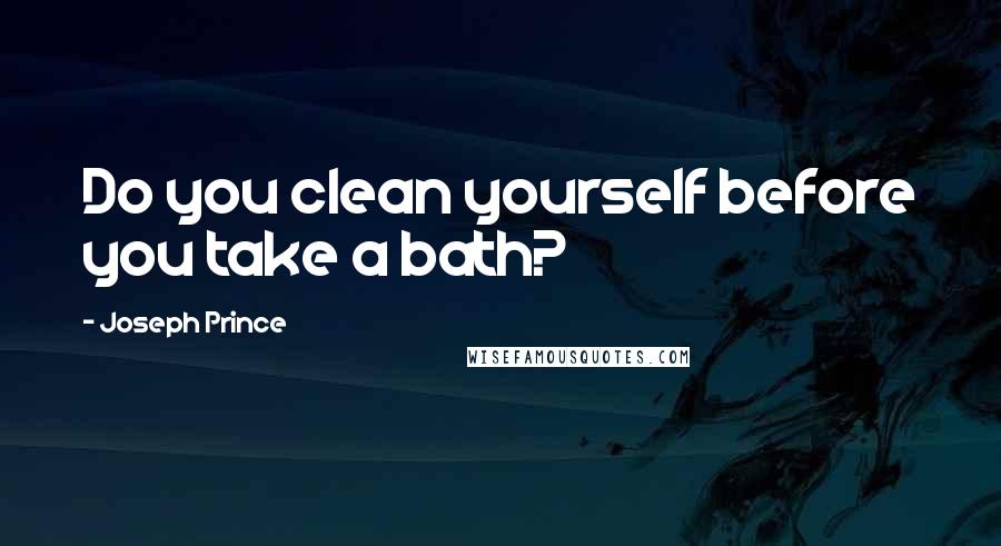 Joseph Prince Quotes: Do you clean yourself before you take a bath?