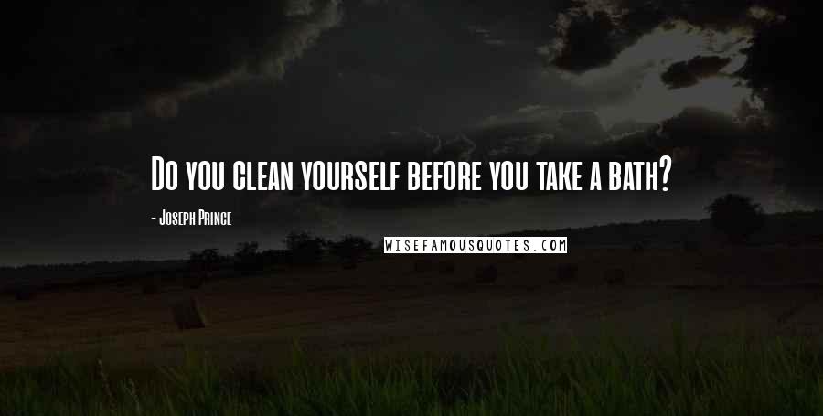 Joseph Prince Quotes: Do you clean yourself before you take a bath?