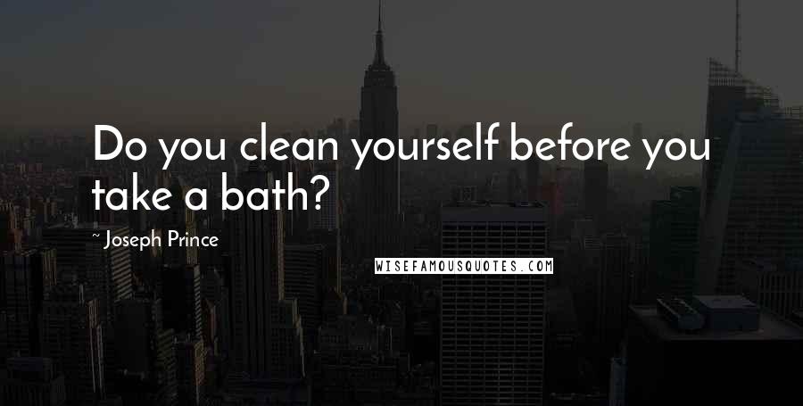 Joseph Prince Quotes: Do you clean yourself before you take a bath?