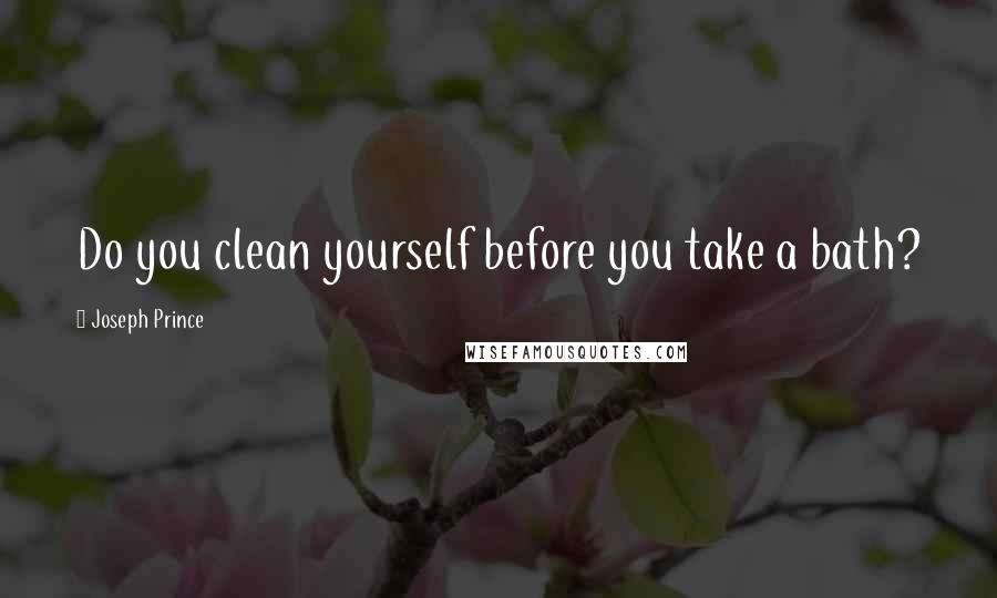 Joseph Prince Quotes: Do you clean yourself before you take a bath?