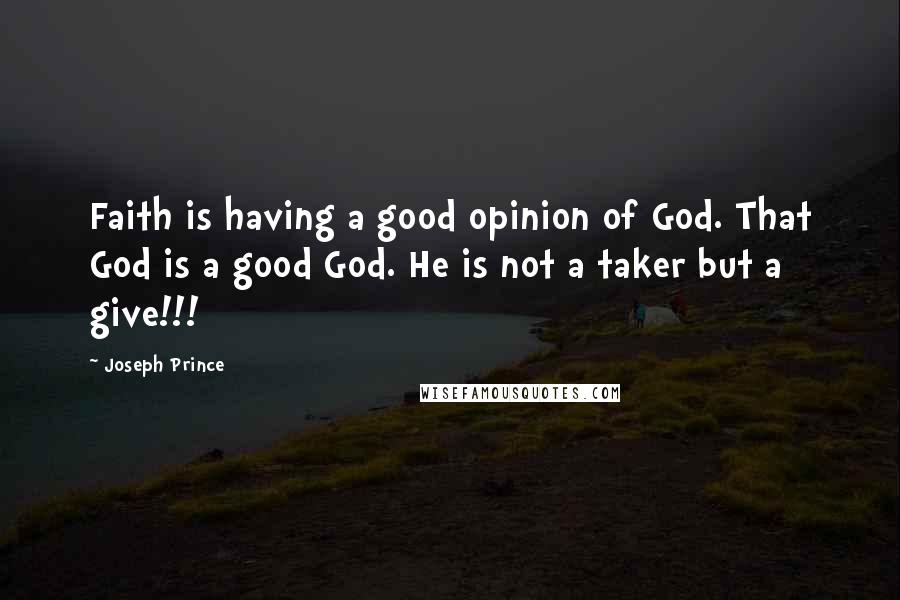 Joseph Prince Quotes: Faith is having a good opinion of God. That God is a good God. He is not a taker but a give!!!