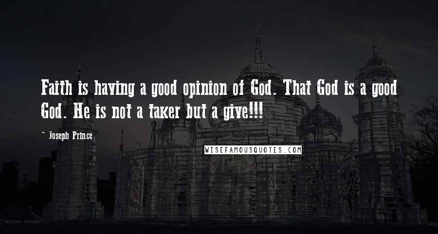 Joseph Prince Quotes: Faith is having a good opinion of God. That God is a good God. He is not a taker but a give!!!