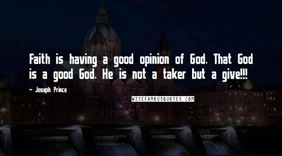 Joseph Prince Quotes: Faith is having a good opinion of God. That God is a good God. He is not a taker but a give!!!