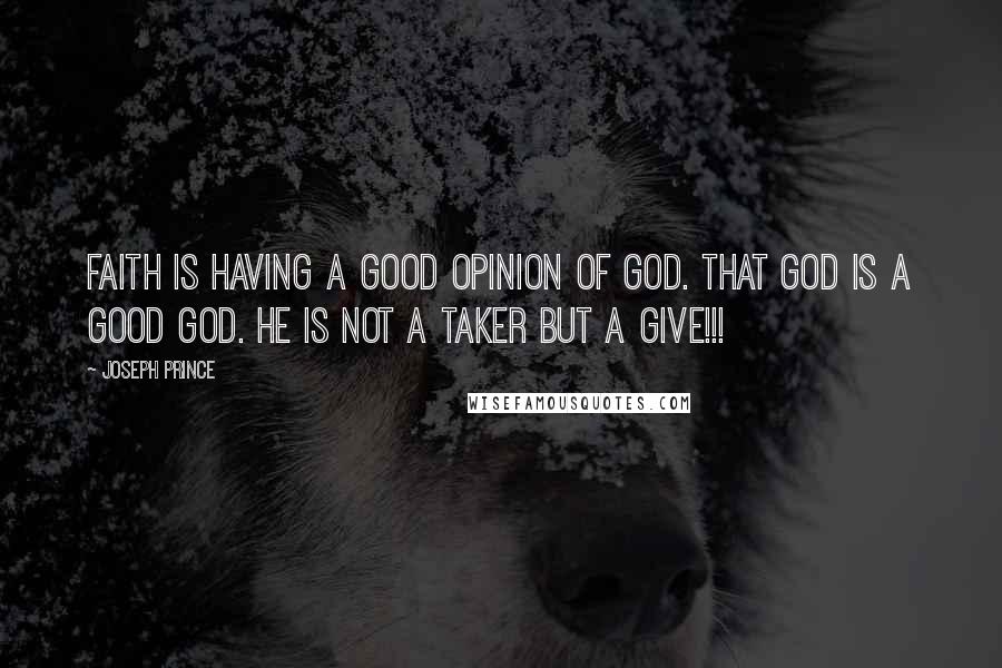 Joseph Prince Quotes: Faith is having a good opinion of God. That God is a good God. He is not a taker but a give!!!