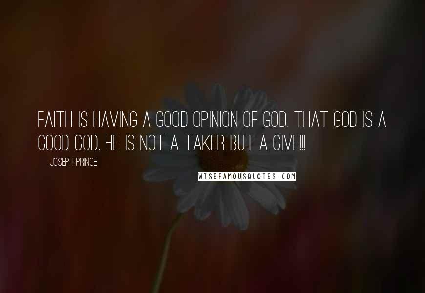 Joseph Prince Quotes: Faith is having a good opinion of God. That God is a good God. He is not a taker but a give!!!