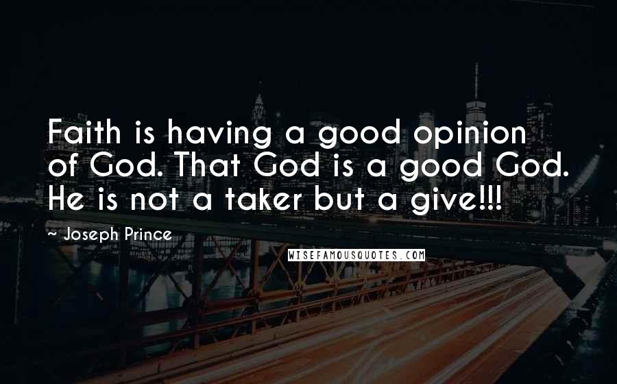 Joseph Prince Quotes: Faith is having a good opinion of God. That God is a good God. He is not a taker but a give!!!