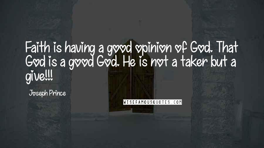 Joseph Prince Quotes: Faith is having a good opinion of God. That God is a good God. He is not a taker but a give!!!