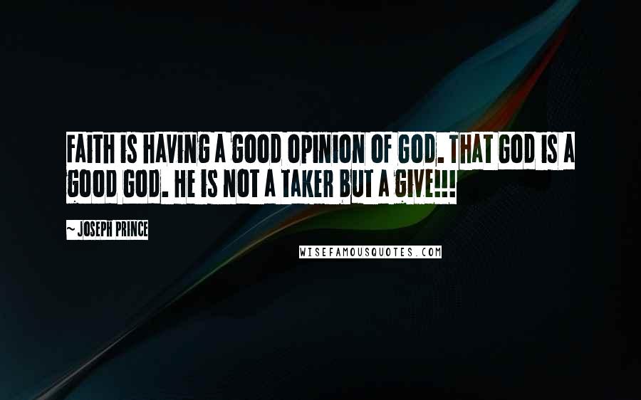 Joseph Prince Quotes: Faith is having a good opinion of God. That God is a good God. He is not a taker but a give!!!