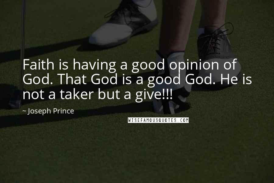 Joseph Prince Quotes: Faith is having a good opinion of God. That God is a good God. He is not a taker but a give!!!