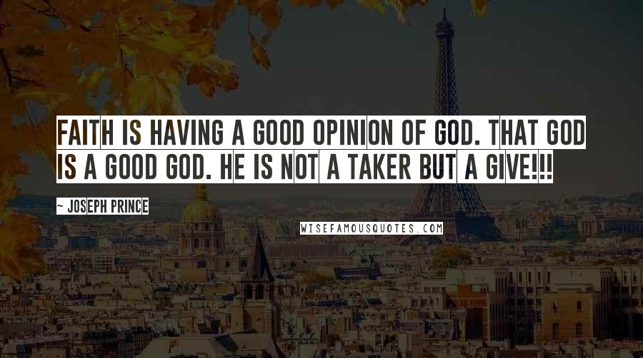 Joseph Prince Quotes: Faith is having a good opinion of God. That God is a good God. He is not a taker but a give!!!