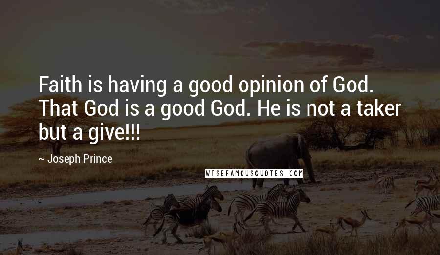 Joseph Prince Quotes: Faith is having a good opinion of God. That God is a good God. He is not a taker but a give!!!