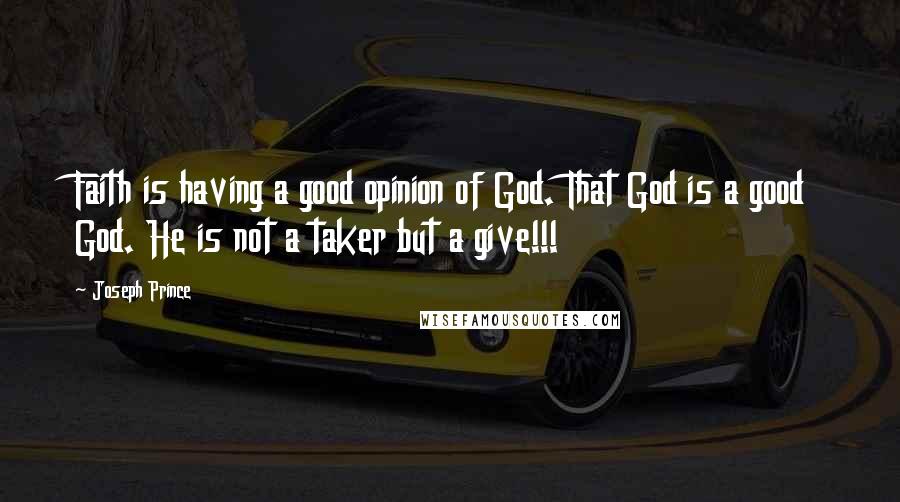 Joseph Prince Quotes: Faith is having a good opinion of God. That God is a good God. He is not a taker but a give!!!