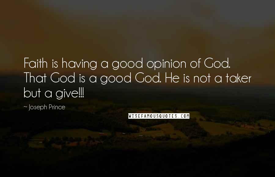 Joseph Prince Quotes: Faith is having a good opinion of God. That God is a good God. He is not a taker but a give!!!