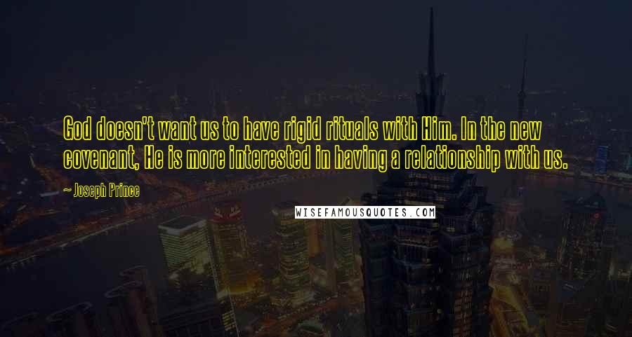 Joseph Prince Quotes: God doesn't want us to have rigid rituals with Him. In the new covenant, He is more interested in having a relationship with us.