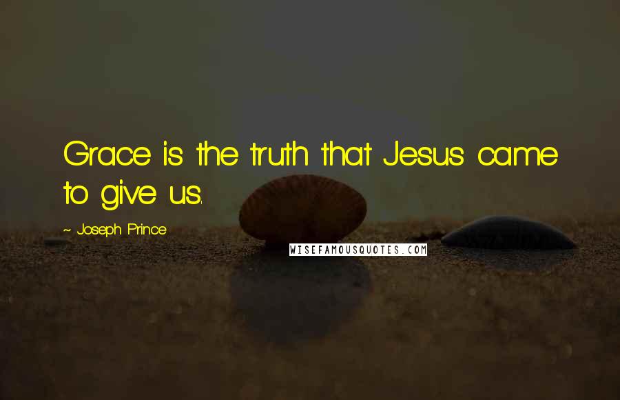 Joseph Prince Quotes: Grace is the truth that Jesus came to give us.