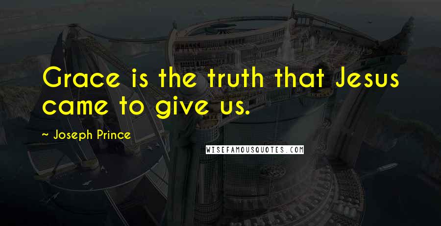 Joseph Prince Quotes: Grace is the truth that Jesus came to give us.