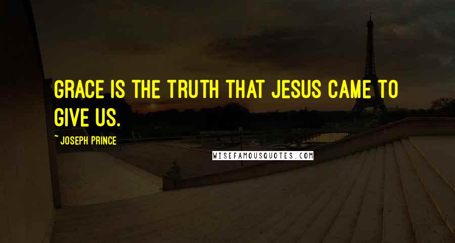 Joseph Prince Quotes: Grace is the truth that Jesus came to give us.