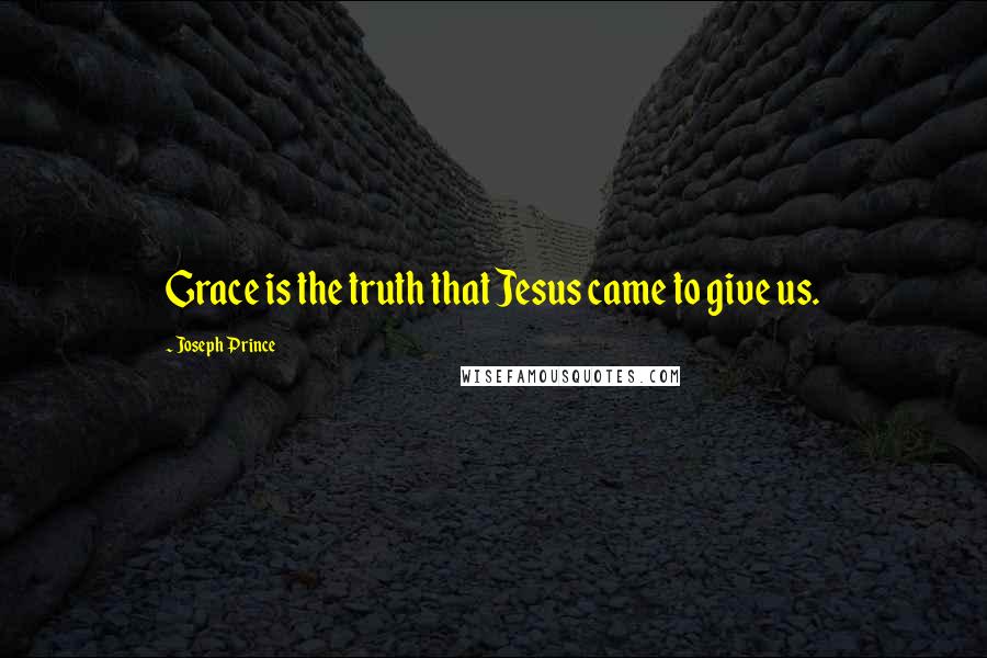 Joseph Prince Quotes: Grace is the truth that Jesus came to give us.