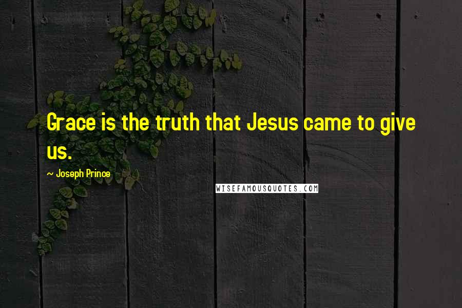 Joseph Prince Quotes: Grace is the truth that Jesus came to give us.