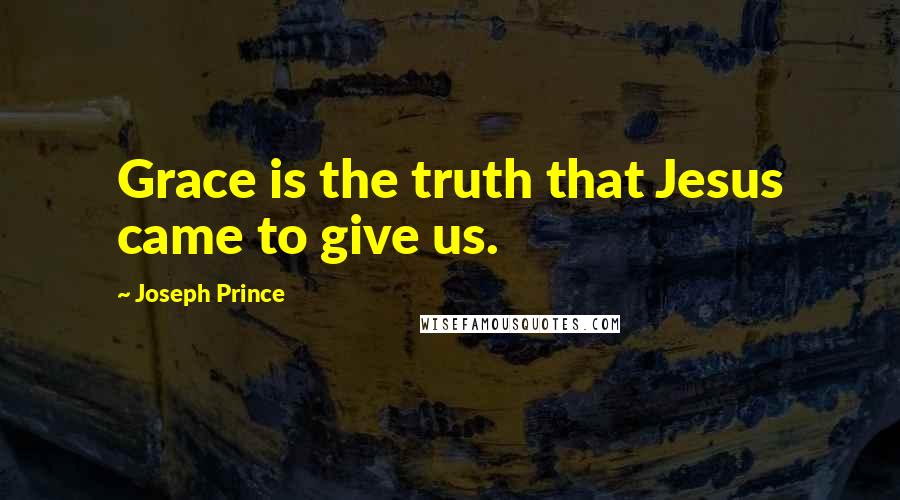 Joseph Prince Quotes: Grace is the truth that Jesus came to give us.