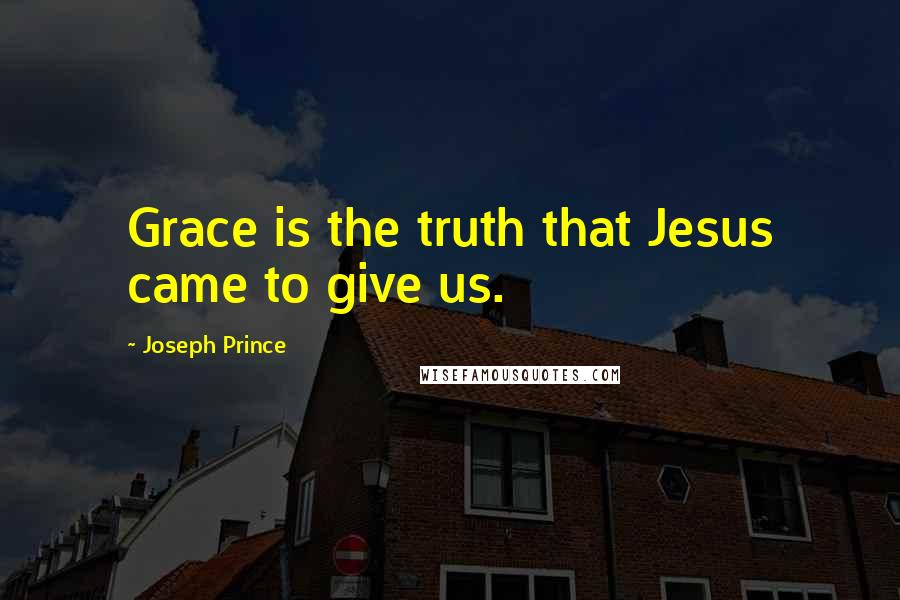 Joseph Prince Quotes: Grace is the truth that Jesus came to give us.