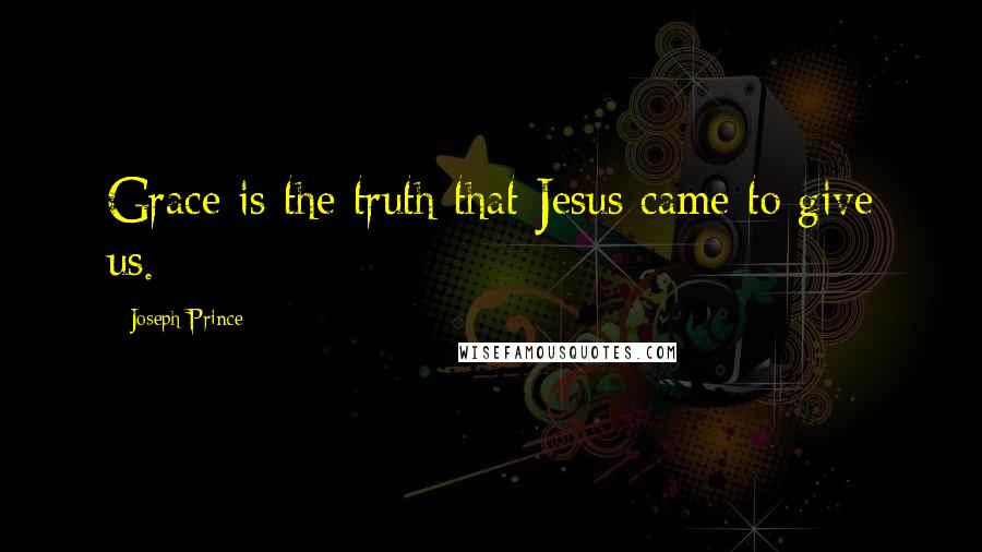 Joseph Prince Quotes: Grace is the truth that Jesus came to give us.