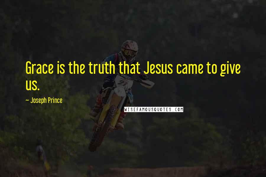 Joseph Prince Quotes: Grace is the truth that Jesus came to give us.