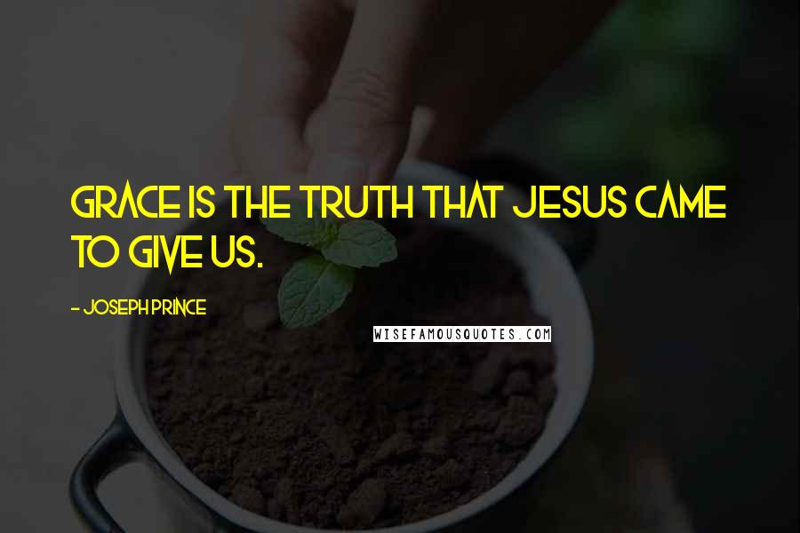 Joseph Prince Quotes: Grace is the truth that Jesus came to give us.