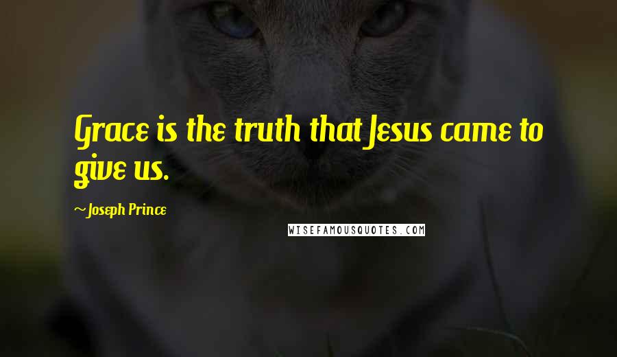 Joseph Prince Quotes: Grace is the truth that Jesus came to give us.