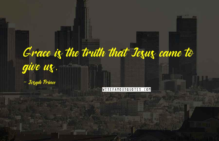 Joseph Prince Quotes: Grace is the truth that Jesus came to give us.