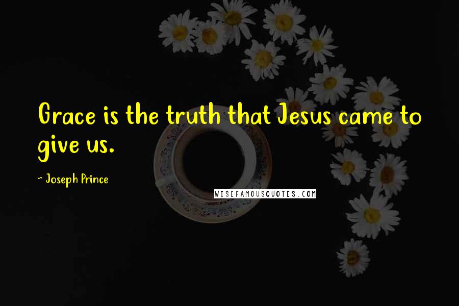 Joseph Prince Quotes: Grace is the truth that Jesus came to give us.