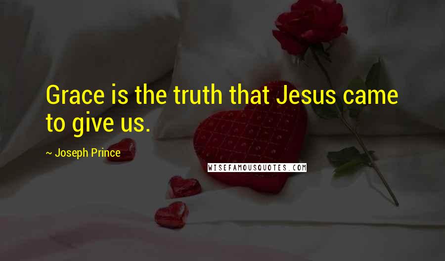 Joseph Prince Quotes: Grace is the truth that Jesus came to give us.