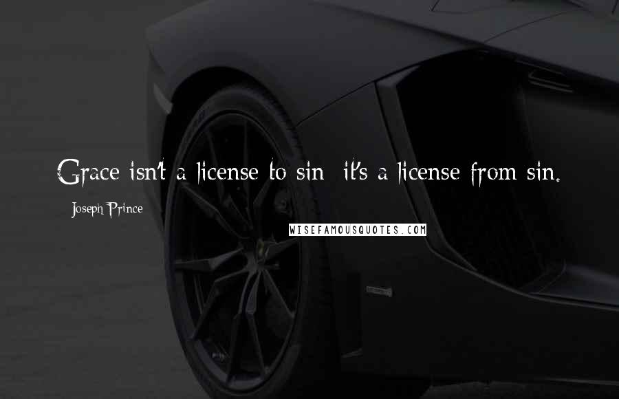 Joseph Prince Quotes: Grace isn't a license to sin; it's a license from sin.