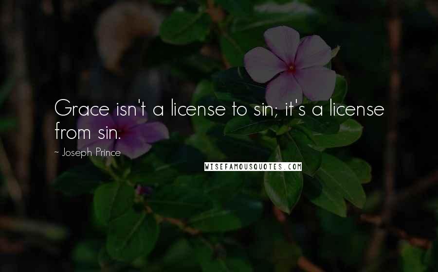 Joseph Prince Quotes: Grace isn't a license to sin; it's a license from sin.