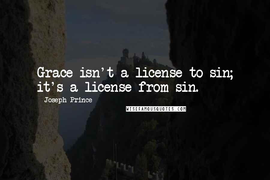 Joseph Prince Quotes: Grace isn't a license to sin; it's a license from sin.