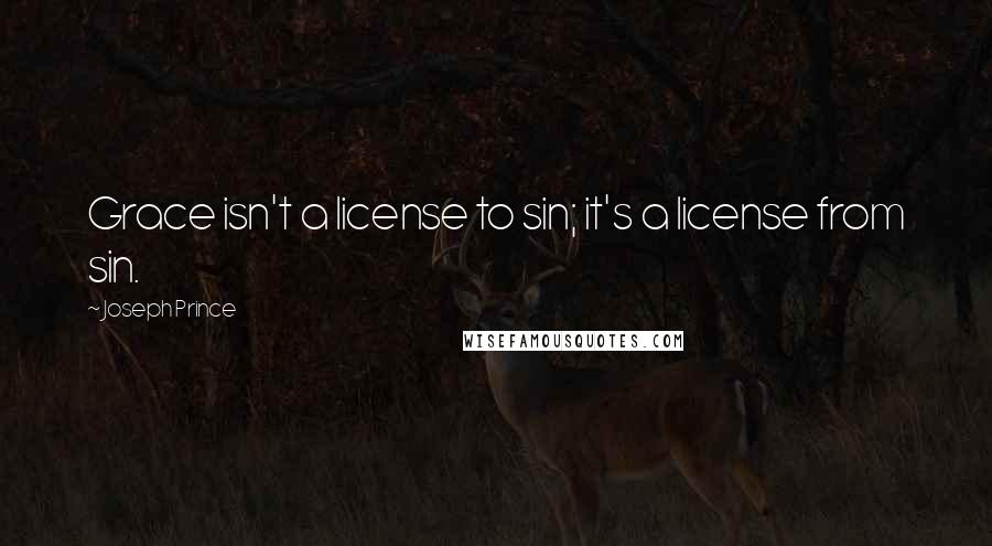 Joseph Prince Quotes: Grace isn't a license to sin; it's a license from sin.