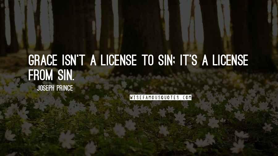 Joseph Prince Quotes: Grace isn't a license to sin; it's a license from sin.