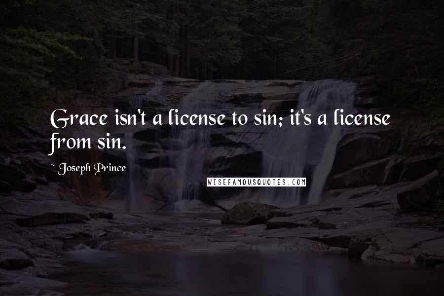 Joseph Prince Quotes: Grace isn't a license to sin; it's a license from sin.