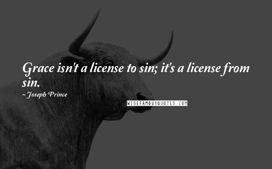 Joseph Prince Quotes: Grace isn't a license to sin; it's a license from sin.