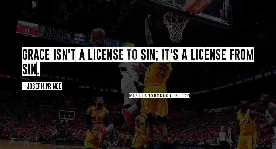 Joseph Prince Quotes: Grace isn't a license to sin; it's a license from sin.