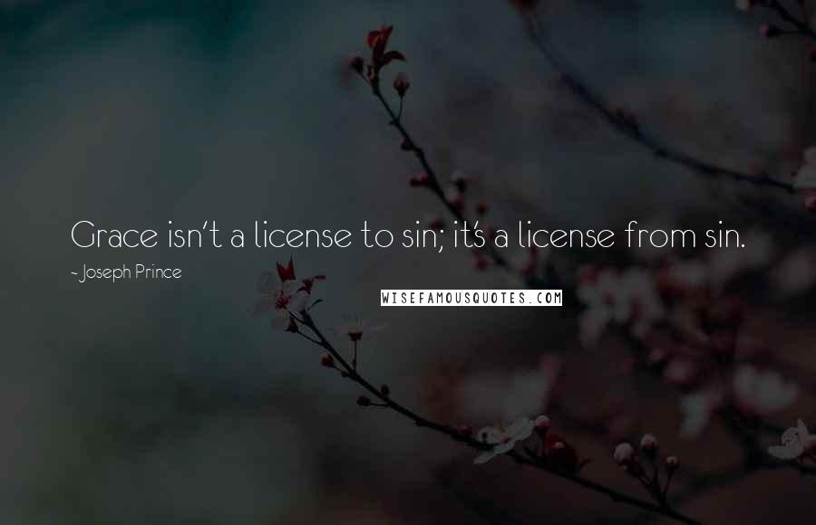 Joseph Prince Quotes: Grace isn't a license to sin; it's a license from sin.