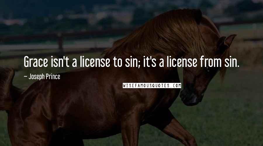 Joseph Prince Quotes: Grace isn't a license to sin; it's a license from sin.