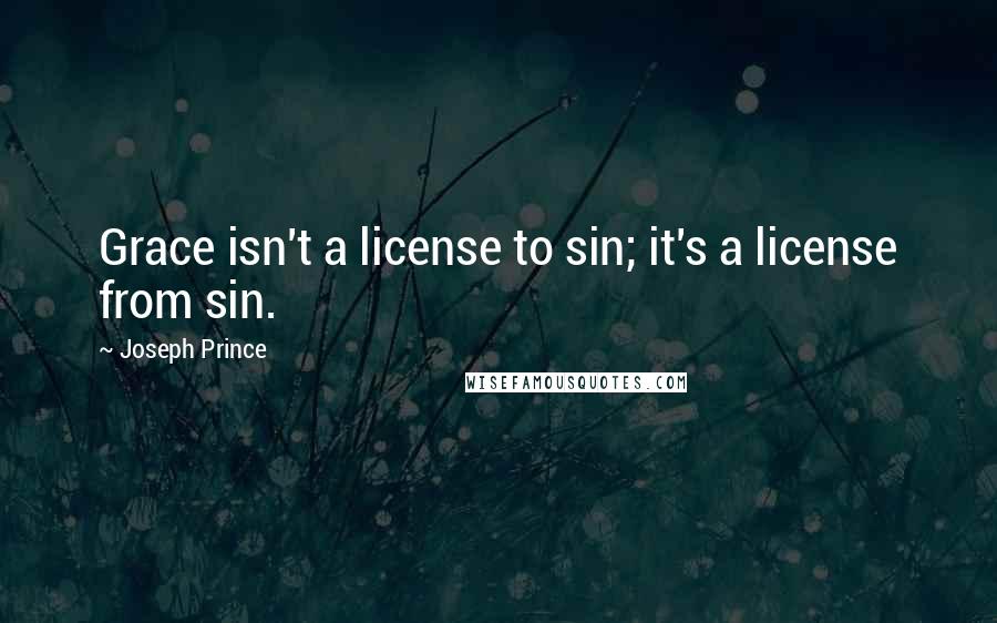 Joseph Prince Quotes: Grace isn't a license to sin; it's a license from sin.