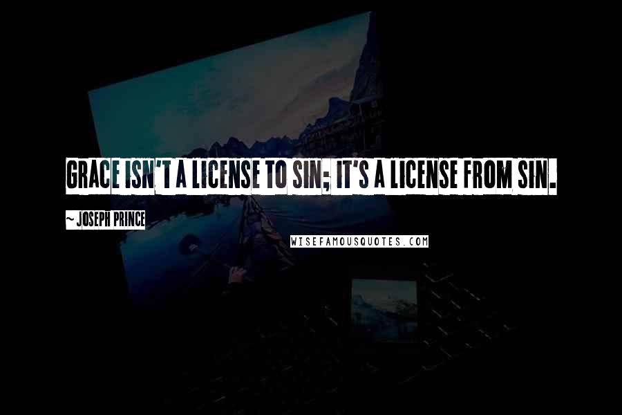 Joseph Prince Quotes: Grace isn't a license to sin; it's a license from sin.