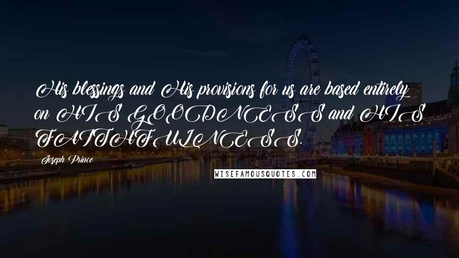 Joseph Prince Quotes: His blessings and His provisions for us are based entirely on HIS GOODNESS and HIS FAITHFULNESS.