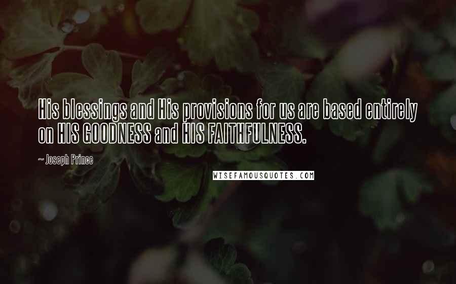 Joseph Prince Quotes: His blessings and His provisions for us are based entirely on HIS GOODNESS and HIS FAITHFULNESS.