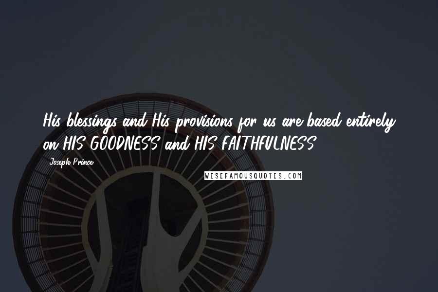 Joseph Prince Quotes: His blessings and His provisions for us are based entirely on HIS GOODNESS and HIS FAITHFULNESS.