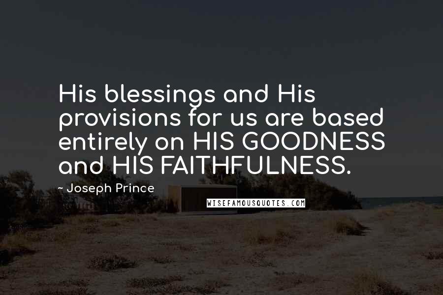 Joseph Prince Quotes: His blessings and His provisions for us are based entirely on HIS GOODNESS and HIS FAITHFULNESS.