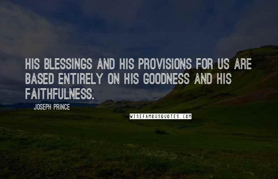Joseph Prince Quotes: His blessings and His provisions for us are based entirely on HIS GOODNESS and HIS FAITHFULNESS.