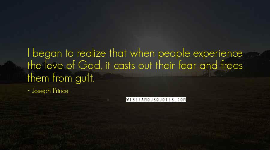 Joseph Prince Quotes: I began to realize that when people experience the love of God, it casts out their fear and frees them from guilt.